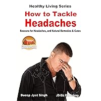 How to Tackle Headaches - Reasons for Headaches, and Natural Remedies & Cures (Healthy Living Series Book 43) How to Tackle Headaches - Reasons for Headaches, and Natural Remedies & Cures (Healthy Living Series Book 43) Kindle Paperback