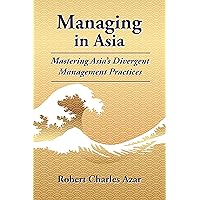 Managing in Asia: Mastering Asia's Divergent Management Practices Managing in Asia: Mastering Asia's Divergent Management Practices Kindle Paperback