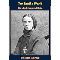 Too Small a World: The Life of Francesca Cabrini Too Small a World: The Life of Francesca Cabrini Kindle Paperback Hardcover