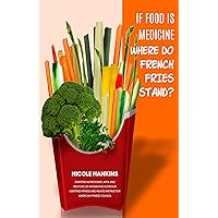 IF FOOD IS MEDICINE WHERE DO FRENCH FRIES STAND? IF FOOD IS MEDICINE WHERE DO FRENCH FRIES STAND? Kindle