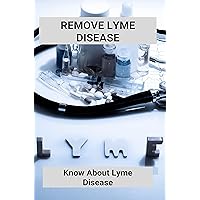 Remove Lyme Disease: Know About Lyme Disease (New Edition): Inpatient Lyme Treatment Centers Remove Lyme Disease: Know About Lyme Disease (New Edition): Inpatient Lyme Treatment Centers Kindle Paperback