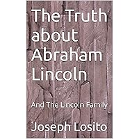 The Truth about Abraham Lincoln: And The Lincoln Family The Truth about Abraham Lincoln: And The Lincoln Family Kindle Paperback