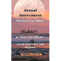 Sexual Intercourse; What People Are Not Telling Us. Celibacy; Is There Any Effect? : A Two-In-One Must Read Book For Women Sexual Intercourse; What People Are Not Telling Us. Celibacy; Is There Any Effect? : A Two-In-One Must Read Book For Women Kindle Paperback