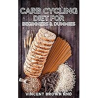 CARB CYCLING DIET FOR BEGINNERS AND DUMMIES: Recipes and Exercises to Lose Weight and Build Muscle CARB CYCLING DIET FOR BEGINNERS AND DUMMIES: Recipes and Exercises to Lose Weight and Build Muscle Kindle Paperback