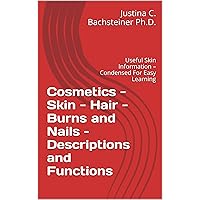 Cosmetics - Skin - Hair - Burns and Nails – Descriptions and Functions: Useful Skin Information – Condensed For Easy Learning Cosmetics - Skin - Hair - Burns and Nails – Descriptions and Functions: Useful Skin Information – Condensed For Easy Learning Kindle