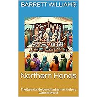 Northern Hands: The Essential Guide to Sharing Inuit Artistry with the World (Arctic Artistry: Crafting and Selling Inuit Treasures Book 11) Northern Hands: The Essential Guide to Sharing Inuit Artistry with the World (Arctic Artistry: Crafting and Selling Inuit Treasures Book 11) Kindle Audible Audiobook