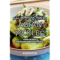 Full Introduction to Asian Pickles: Asian Secrets for Making Delicious Pickles Full Introduction to Asian Pickles: Asian Secrets for Making Delicious Pickles Kindle Paperback