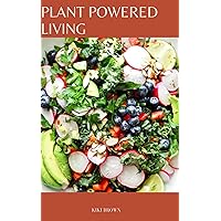 PLANT POWERED LIVING : Embracing a Whole Food, Plant Based Diet PLANT POWERED LIVING : Embracing a Whole Food, Plant Based Diet Kindle Paperback