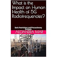 What is the Impact on Human Health of 5G Radiofrequencies?: Basic Restrictions and Precautionary Principle What is the Impact on Human Health of 5G Radiofrequencies?: Basic Restrictions and Precautionary Principle Kindle Paperback