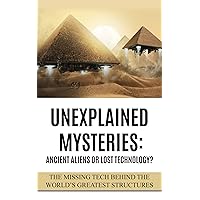Unexplained Mysteries: Ancient Aliens Or Lost Technology?: The Missing Tech Behind The World’s Greatest Structures (UFOs, ETs, and Ancient Engineers Book 1) Unexplained Mysteries: Ancient Aliens Or Lost Technology?: The Missing Tech Behind The World’s Greatest Structures (UFOs, ETs, and Ancient Engineers Book 1) Kindle Audible Audiobook Paperback