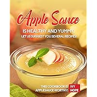 Apple Sauce is Healthy and Yummy, Let Us Suggest You Several Recipes!: This Cookbook is Applesauce Worthy! Apple Sauce is Healthy and Yummy, Let Us Suggest You Several Recipes!: This Cookbook is Applesauce Worthy! Kindle Paperback