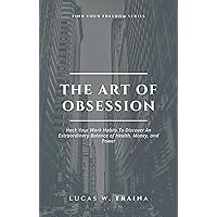 The Art of Obsession: Hack Your Work Habits To Discover An Extraordinary Balance of Health, Money, and Power.