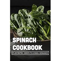 Spinach Cookbook: Flavorful Ways To Cook Spinach: The Healthiest Way To Cook Fresh Spinach