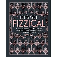 Let's Get Fizzical: More than 50 Bubbly Cocktail Recipes with Prosecco, Champagne, and Other Sparkli Let's Get Fizzical: More than 50 Bubbly Cocktail Recipes with Prosecco, Champagne, and Other Sparkli Hardcover Kindle