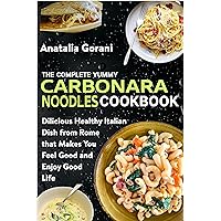 The Complete Yummy Carbonara Noodles Cookbook: Delicious Healthy Italian Pasta Dish from Rome that Makes You Feel Good and Enjoy Great Taste The Complete Yummy Carbonara Noodles Cookbook: Delicious Healthy Italian Pasta Dish from Rome that Makes You Feel Good and Enjoy Great Taste Kindle Paperback
