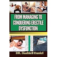 FROM MANAGING TO CONQUERING ERECTILE DYSFUNCTION : Expert Guide To Understanding the Causes, Recognizing Symptoms, and Embracing Effective Treatments for a Vibrant and Healthy Life FROM MANAGING TO CONQUERING ERECTILE DYSFUNCTION : Expert Guide To Understanding the Causes, Recognizing Symptoms, and Embracing Effective Treatments for a Vibrant and Healthy Life Kindle Paperback