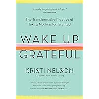Wake Up Grateful: The Transformative Practice of Taking Nothing for Granted Wake Up Grateful: The Transformative Practice of Taking Nothing for Granted Hardcover Audible Audiobook Kindle Paperback Audio CD