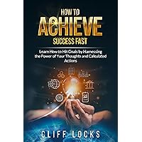 How to Achieve Success Fast: Learn How to Hit Goals by Harnessing the Power of Your Thoughts and Calculated Actions How to Achieve Success Fast: Learn How to Hit Goals by Harnessing the Power of Your Thoughts and Calculated Actions Kindle Audible Audiobook