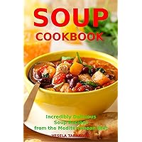 Soup Cookbook: Incredibly Delicious Soup Recipes from the Mediterranean Diet (Free: Slow Cooker Recipes): Mediterranean Cookbook and Weight Loss for Beginners (Healthy Family Recipes)