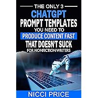 ChatGPT Prompt Templates For Nonfiction Writers: The Only 3 ChatGPT Prompt Templates You Need To Produce Content Fast That Doesn't Suck ChatGPT Prompt Templates For Nonfiction Writers: The Only 3 ChatGPT Prompt Templates You Need To Produce Content Fast That Doesn't Suck Kindle Paperback
