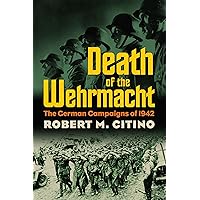 Death of the Wehrmacht: The German Campaigns of 1942 (Modern War Studies) Death of the Wehrmacht: The German Campaigns of 1942 (Modern War Studies) Paperback Kindle Hardcover