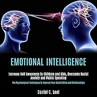 Emotional Intelligence: Increase Self Awareness in Children and Kids, Overcome Social Anxiety and Public Speaking: The Psychological Techniques to Improve Your Social Skills and Relationships Emotional Intelligence: Increase Self Awareness in Children and Kids, Overcome Social Anxiety and Public Speaking: The Psychological Techniques to Improve Your Social Skills and Relationships Audible Audiobook Paperback