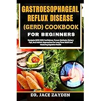 GASTROESOPHAGEAL REFLUX DISEASE (GERD) COOKBOOK FOR BEGINNERS: Navigate GERD With Confidence: Proven Methods, Dietary Tips, And Holistic Approaches For Long-Term Relief And Restoring Digestive Health GASTROESOPHAGEAL REFLUX DISEASE (GERD) COOKBOOK FOR BEGINNERS: Navigate GERD With Confidence: Proven Methods, Dietary Tips, And Holistic Approaches For Long-Term Relief And Restoring Digestive Health Kindle Paperback