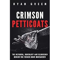 Crimson Petticoats: The Betrayal, Brutality and Bloodshed behind the French Maid Massacres (True Crime)