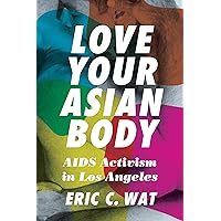 Love Your Asian Body: AIDS Activism in Los Angeles Love Your Asian Body: AIDS Activism in Los Angeles Kindle Paperback Hardcover