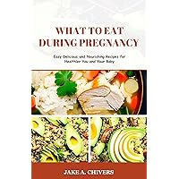 WHAT TO EAT DURING PREGNANCY: Easy Delicious and Nourishing Recipes for Healthier You and Your Baby WHAT TO EAT DURING PREGNANCY: Easy Delicious and Nourishing Recipes for Healthier You and Your Baby Kindle Paperback