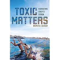 Toxic Matters: Narrating Italy's Dioxin (Under the Sign of Nature: Explorations in Environmental Humanities) Toxic Matters: Narrating Italy's Dioxin (Under the Sign of Nature: Explorations in Environmental Humanities) Paperback Kindle Hardcover