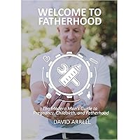 Welcome to Fatherhood: The Modern Man's Guide to Pregnancy, Childbirth, and Fatherhood.