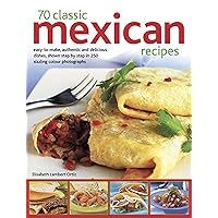 70 Classic Mexican Recipes: Easy-To-Make, Authentic And Delicious Dishes, Shown Step By Step In 250 Sizzling Photographs 70 Classic Mexican Recipes: Easy-To-Make, Authentic And Delicious Dishes, Shown Step By Step In 250 Sizzling Photographs Paperback
