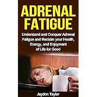 ADRENAL FATIGUE: Understand and Conquer Adrenal Fatigue, Reclaim your Health & Energy for Good: Understand and Conquer Adrenal Fatigue and Reclaim your ... Syndrome, Adrenal Reset Diet Book 1)