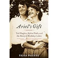 Ariel's Gift: Ted Hughes, Sylvia Plath, and the Story of Birthday Letters Ariel's Gift: Ted Hughes, Sylvia Plath, and the Story of Birthday Letters Paperback Kindle Hardcover
