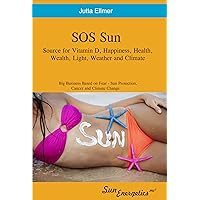 SOS Sun Source for Vitamin D, Happiness Health Wealth Light Weather and Climate - Big Business Based on Fear, Sun Protection Cancer and Climate Change SOS Sun Source for Vitamin D, Happiness Health Wealth Light Weather and Climate - Big Business Based on Fear, Sun Protection Cancer and Climate Change Kindle Paperback