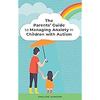 The Parents' Guide to Managing Anxiety in Children with Autism The Parents' Guide to Managing Anxiety in Children with Autism Kindle Paperback