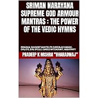 SRIMAN NARAYANA SUPREME GOD ARMOUR MANTRAS : THE POWER OF THE VEDIC HYMNS: ORIGINAL SANSKRIT MANTRA T0 CURE BLACK MAGIC, EVIL EYE, EVIL SPELLS, CURSES WITCHCRAFT, NEGATIVITY SRIMAN NARAYANA SUPREME GOD ARMOUR MANTRAS : THE POWER OF THE VEDIC HYMNS: ORIGINAL SANSKRIT MANTRA T0 CURE BLACK MAGIC, EVIL EYE, EVIL SPELLS, CURSES WITCHCRAFT, NEGATIVITY Kindle Paperback