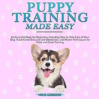 Puppy Training Made Easy: An Essential Book for Beginners, Including How to Take Care of Your Dog, Teach Good Behavior and Obedience, and Master Techniques for Potty and Crate Training Puppy Training Made Easy: An Essential Book for Beginners, Including How to Take Care of Your Dog, Teach Good Behavior and Obedience, and Master Techniques for Potty and Crate Training Audible Audiobook Kindle Paperback