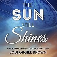 The Sun Still Shines: How a Brain Tumor Helped Me See the Light The Sun Still Shines: How a Brain Tumor Helped Me See the Light Audible Audiobook Kindle Paperback