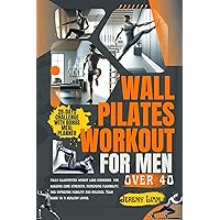 Wall Pilates workout for men over 40: fully illustrated weight loss exercises for building core strength, increasing flexibility, and improving mobility and balance. Your guide to a healthy living. Wall Pilates workout for men over 40: fully illustrated weight loss exercises for building core strength, increasing flexibility, and improving mobility and balance. Your guide to a healthy living. Kindle Paperback