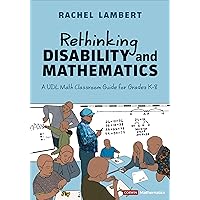 Rethinking Disability and Mathematics: A UDL Math Classroom Guide for Grades K-8 (Corwin Mathematics Series) Rethinking Disability and Mathematics: A UDL Math Classroom Guide for Grades K-8 (Corwin Mathematics Series) Paperback Kindle