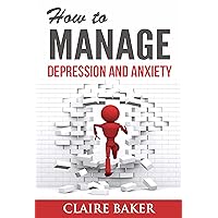 How To Manage Depression and Anxiety: Your Ultimate Guide To a Calmer, Happier Life (manage depression, manage anxiety, dealing with depression, dealing ... overcome depression, overcome anxiety) How To Manage Depression and Anxiety: Your Ultimate Guide To a Calmer, Happier Life (manage depression, manage anxiety, dealing with depression, dealing ... overcome depression, overcome anxiety) Kindle