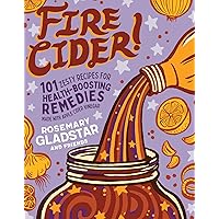 Fire Cider!: 101 Zesty Recipes for Health-Boosting Remedies Made with Apple Cider Vinegar Fire Cider!: 101 Zesty Recipes for Health-Boosting Remedies Made with Apple Cider Vinegar Paperback Kindle