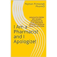 I Am a Pharmacist and I Apologize!: Insights From My Years Working in Our Broken Beyond Repair Health System. I Am a Pharmacist and I Apologize!: Insights From My Years Working in Our Broken Beyond Repair Health System. Kindle Paperback