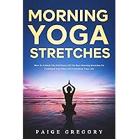 Morning Yoga Stretches: How to Unlock the Full Power of The Best Morning Stretches to Command Your Days and Transform Your Life Morning Yoga Stretches: How to Unlock the Full Power of The Best Morning Stretches to Command Your Days and Transform Your Life Kindle Hardcover Paperback