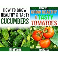 How To Grow Healthy & Tasty Vegetables - 2 books in 1: Covers - Tomatoes and Cucumbers (