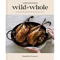 MeatEater's Wild + Whole: Seasonal Recipes for the Conscious Cook: A Wild Game Cookbook MeatEater's Wild + Whole: Seasonal Recipes for the Conscious Cook: A Wild Game Cookbook Hardcover Kindle