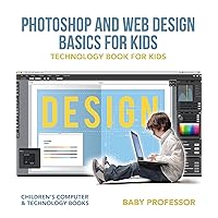 Photoshop and Web Design Basics for Kids - Technology Book for Kids | Children's Computer & Technology Books Photoshop and Web Design Basics for Kids - Technology Book for Kids | Children's Computer & Technology Books Kindle Paperback