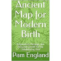 Ancient Map for Modern Birth: Preparation, Passage, and Personal Growth for the Childbearing Year Ancient Map for Modern Birth: Preparation, Passage, and Personal Growth for the Childbearing Year Kindle